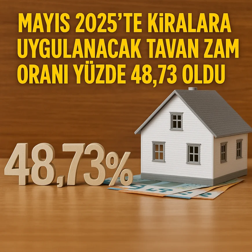 Mayıs 2025’te Kiralara Uygulanacak Tavan Zam Oranı Yüzde 48,73 Olarak Hesaplandı