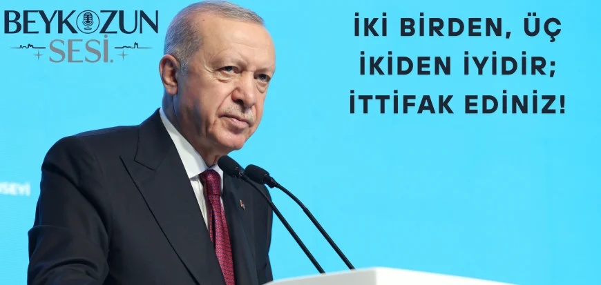 Erdoğan’dan birlik çağrısı: 'İki birden, üç ikiden iyidir; ittifak ediniz!'