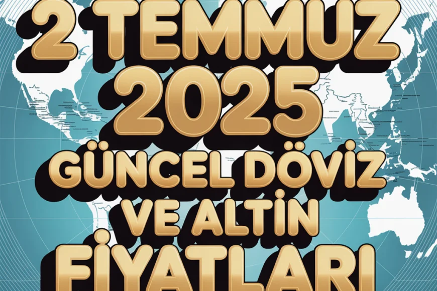 2 Temmuz 2025 Güncel Döviz ve Altın Fiyatları: Dolar, Euro ve Gram Altın Ne Kadar Oldu