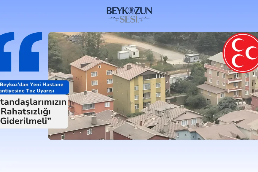 MHP Beykoz’dan Yeni Hastane Şantiyesine Toz Uyarısı: “Vatandaşlarımızın Rahatsızlığı Giderilmeli”