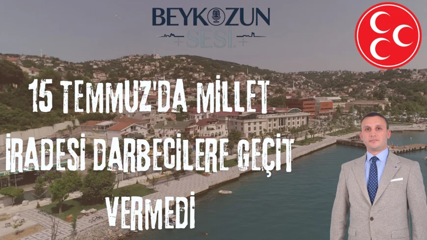 MHP Beykoz İlçe Başkanı Emre Çömlekçi: "15 Temmuz'da millet iradesi darbecilere geçit vermedi"
