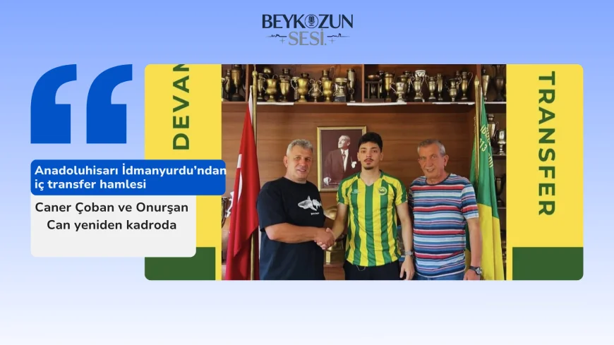 Anadoluhisarı İdmanyurdu’ndan iç transfer hamlesi: Caner Çoban ve Onurşan Can yeniden kadroda
