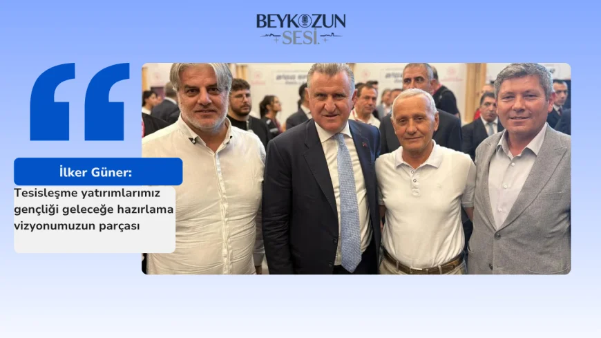 İlker Güner: "Tesisleşme yatırımlarımız gençliği geleceğe hazırlama vizyonumuzun parçası"