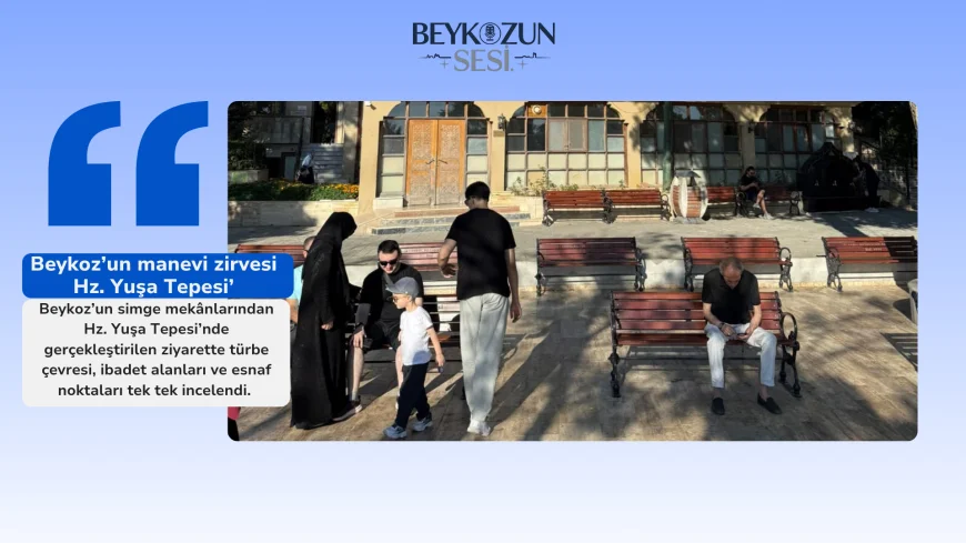 Beykoz’un manevi zirvesi Hz. Yuşa Tepesi’nde esnaf ve vatandaşlarla kapsamlı ziyaret gerçekleştirildi