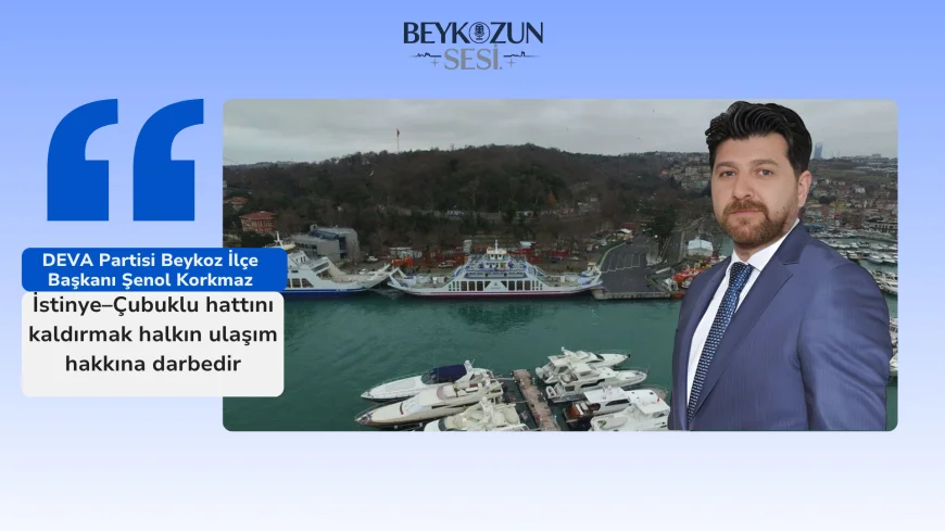 DEVA Partisi Beykoz İlçe Başkanı Şenol Korkmaz: "İstinye–Çubuklu hattını kaldırmak halkın ulaşım hakkına darbedir"