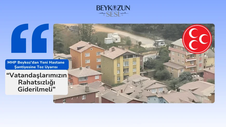 MHP Beykoz’dan Yeni Hastane Şantiyesine Toz Uyarısı: “Vatandaşlarımızın Rahatsızlığı Giderilmeli”