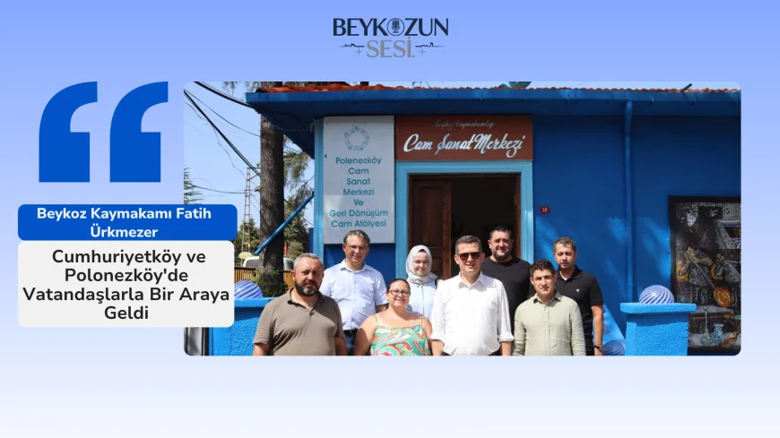 Beykoz Kaymakamı Fatih Ürkmezer, Cumhuriyetköy ve Polonezköy'de Vatandaşlarla Bir Araya Geldi