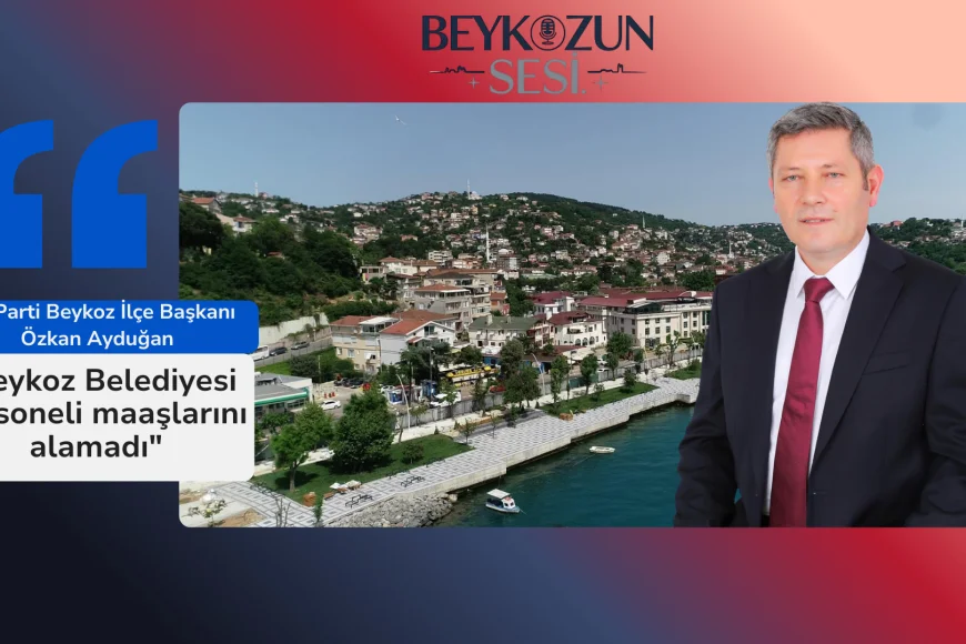 AK Parti Beykoz İlçe Başkanı Özkan Ayduğan: "Beykoz Belediyesi personeli maaşlarını alamadı"