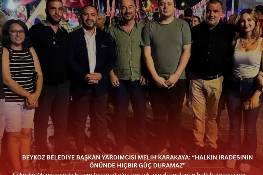 Beykoz Belediye Başkan Yardımcısı Melih Karakaya: “Halkın iradesinin önünde hiçbir güç duramaz”