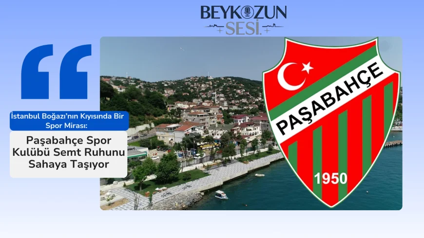 İstanbul Boğazı’nın Kıyısında Bir Spor Mirası: Paşabahçe Spor Kulübü Semt Ruhunu Sahaya Taşıyor