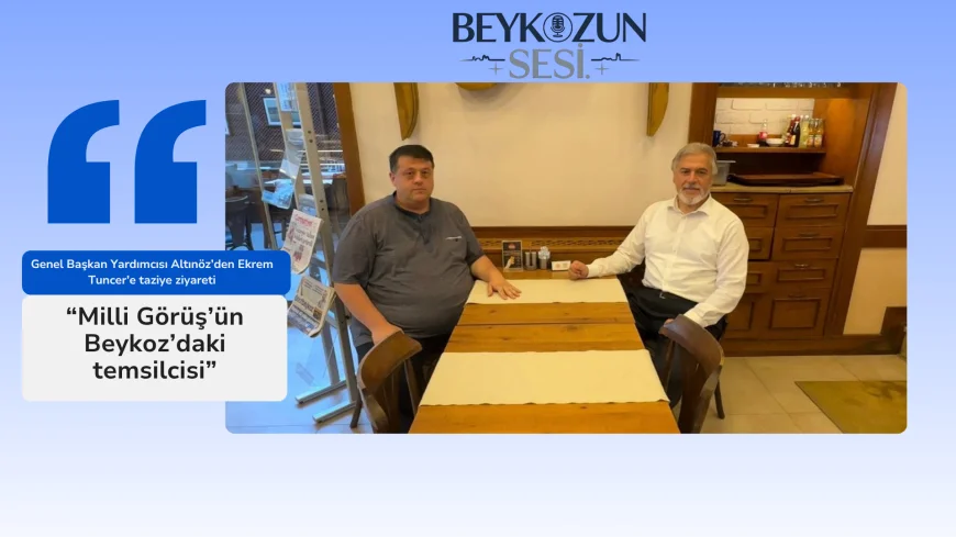 Genel Başkan Yardımcısı Altınöz’den Ekrem Tuncer’e taziye ziyareti: “Milli Görüş’ün Beykoz’daki temsilcisi”
