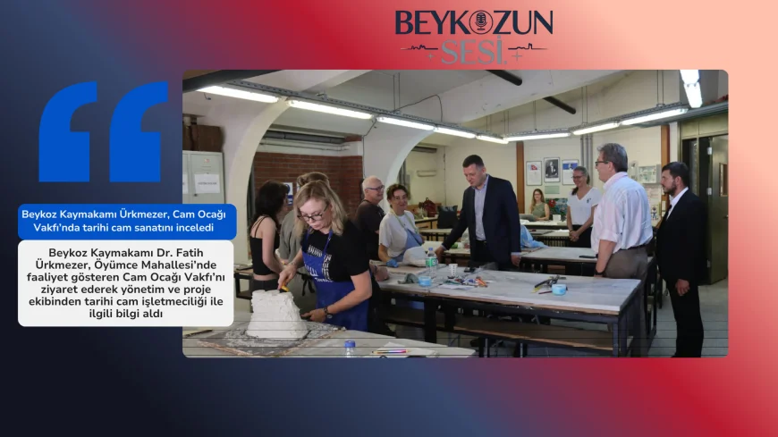 Beykoz Kaymakamı Ürkmezer, Cam Ocağı Vakfı’nda tarihi cam sanatını inceledi