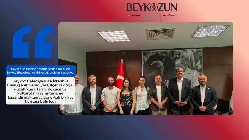 Beykoz’un turizmde marka şehir olması için Beykoz Belediyesi ve İBB ortak projeler başlatıyor