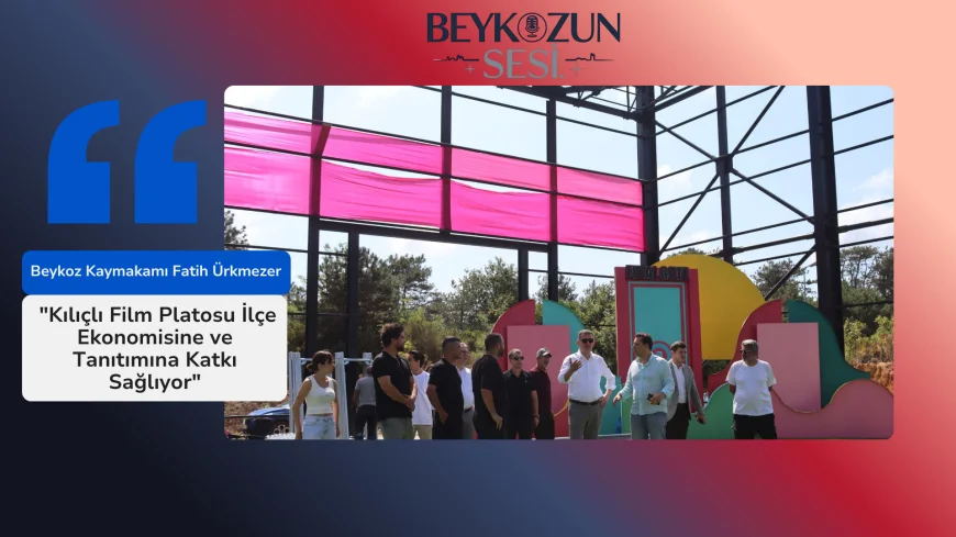 Beykoz Kaymakamı Fatih Ürkmezer: "Kılıçlı Film Platosu İlçe Ekonomisine ve Tanıtımına Katkı Sağlıyor"