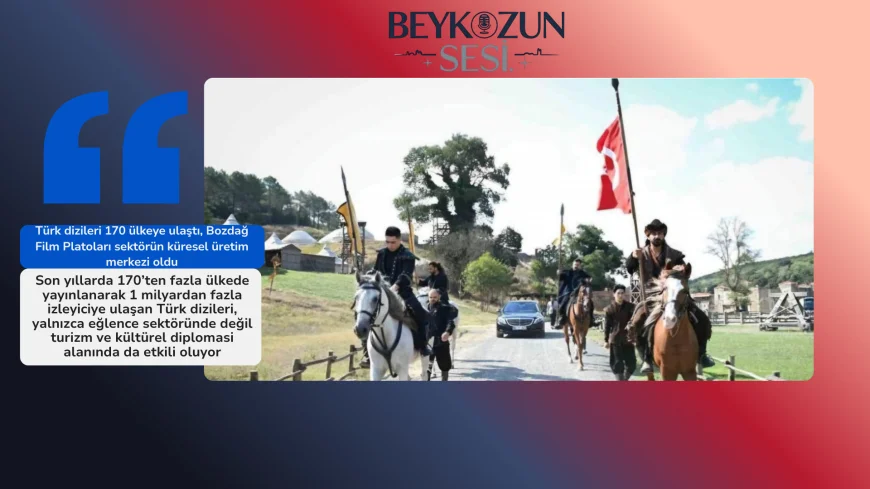 Türk dizileri 170 ülkeye ulaştı, Bozdağ Film Platoları sektörün küresel üretim merkezi oldu