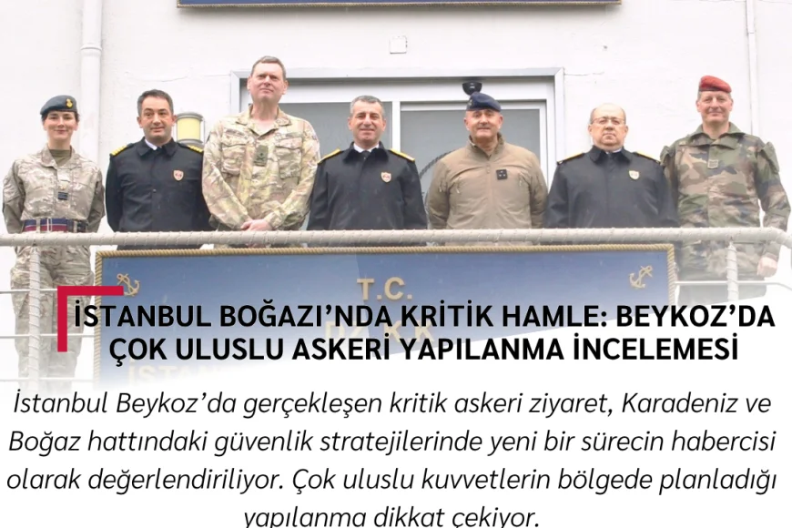 İstanbul Boğazı’nda Kritik Hamle: Beykoz’da Çok Uluslu Askeri Yapılanma İncelemesi