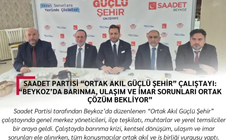 Saadet Partisi “Ortak Akıl Güçlü Şehir” Çalıştayı: “Beykoz’da barınma, ulaşım ve imar sorunları ortak çözüm bekliyor”