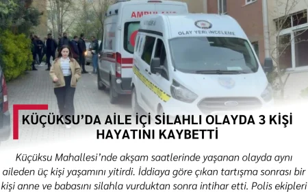 Küçüksu’da aile içi silahlı olayda 3 kişi hayatını kaybetti