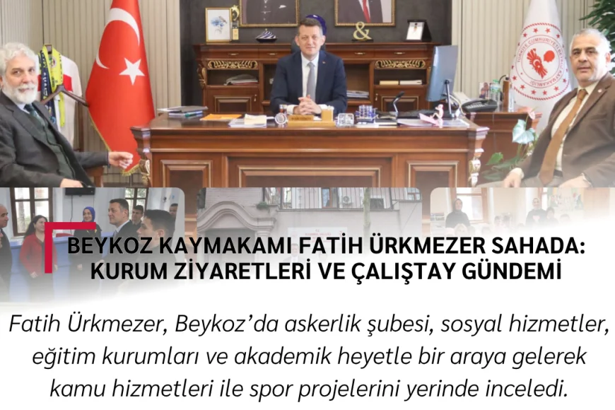 Beykoz Kaymakamı Fatih Ürkmezer Sahada: Kurum Ziyaretleri ve Çalıştay Gündemi