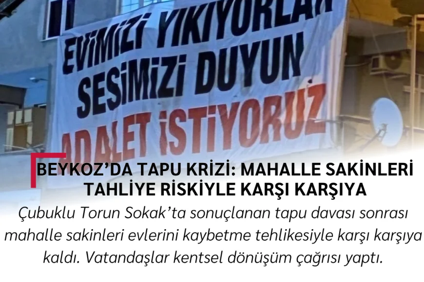 Beykoz’da Tapu Krizi: Mahalle Sakinleri Tahliye Riskiyle Karşı Karşıya