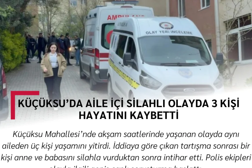 Küçüksu’da aile içi silahlı olayda 3 kişi hayatını kaybetti
