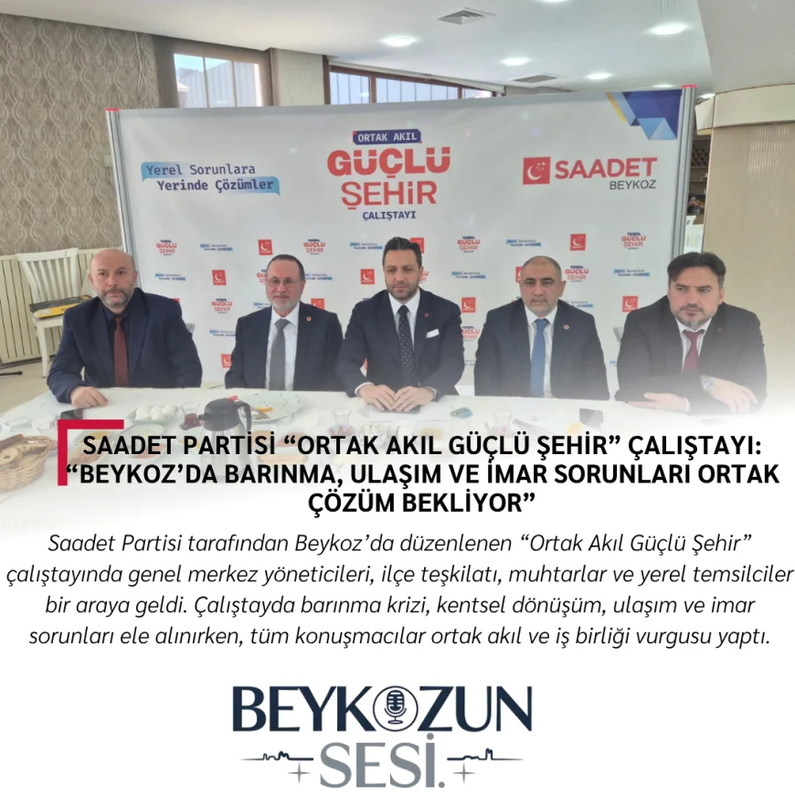 Saadet Partisi “Ortak Akıl Güçlü Şehir” Çalıştayı: “Beykoz’da barınma, ulaşım ve imar sorunları ortak çözüm bekliyor”