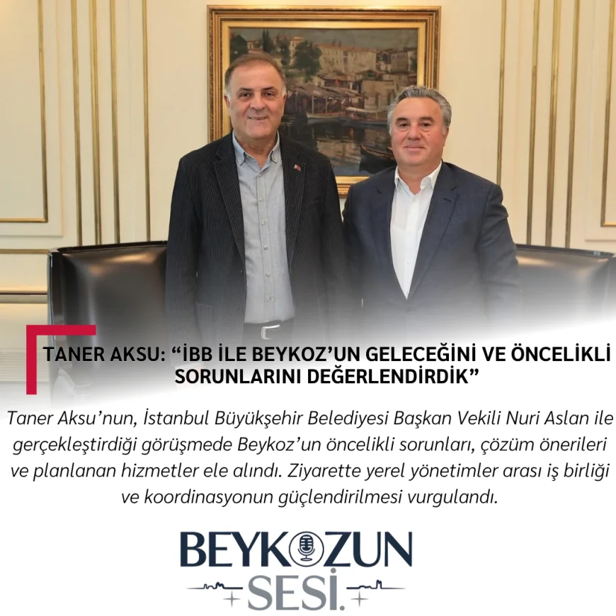 Taner Aksu: “İBB ile Beykoz’un Geleceğini ve Öncelikli Sorunlarını Değerlendirdik”