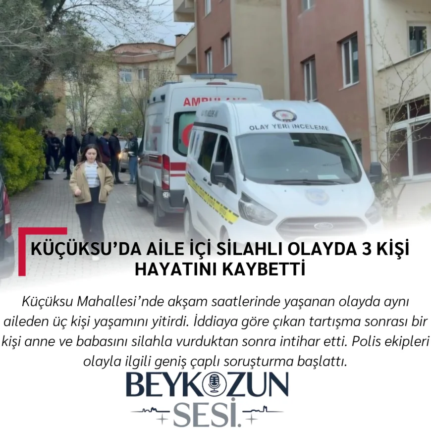 Küçüksu’da aile içi silahlı olayda 3 kişi hayatını kaybetti