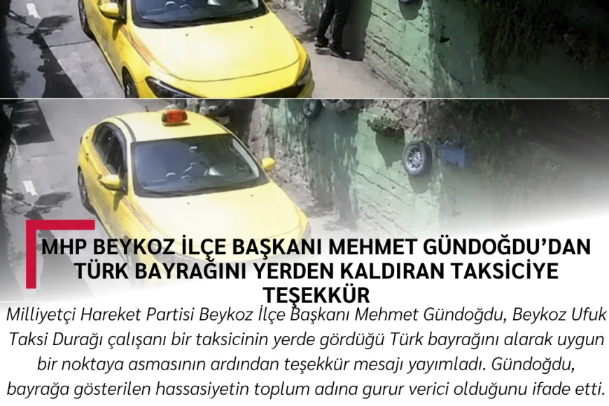 MHP Beykoz İlçe Başkanı Mehmet Gündoğdu’dan Türk Bayrağını Yerden Kaldıran Taksiciye Teşekkür