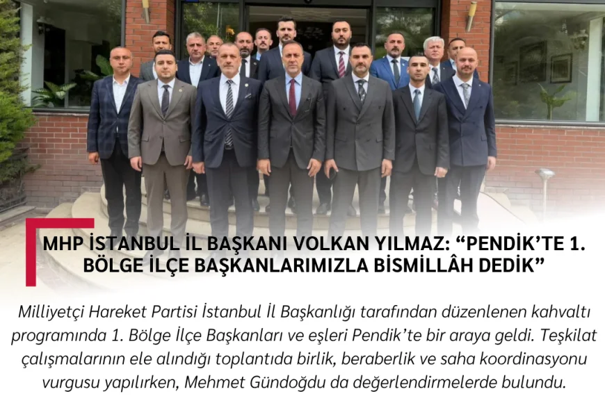 MHP İstanbul İl Başkanı Volkan Yılmaz: “Pendik’te 1. Bölge İlçe Başkanlarımızla Bismillâh Dedik”