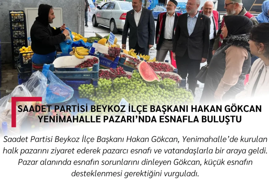 Saadet Partisi Beykoz İlçe Başkanı Hakan Gökcan Yenimahalle Pazarı’nda Esnafla Buluştu