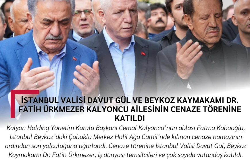 İstanbul Valisi Davut Gül ve Beykoz Kaymakamı Dr. Fatih Ürkmezer Kalyoncu Ailesinin Cenaze Törenine Katıldı