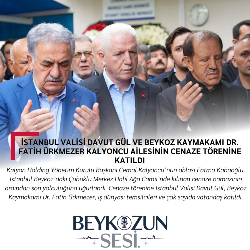 İstanbul Valisi Davut Gül ve Beykoz Kaymakamı Dr. Fatih Ürkmezer Kalyoncu Ailesinin Cenaze Törenine Katıldı