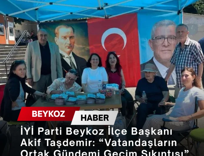 İYİ Parti Beykoz İlçe Başkanı Akif Taşdemir: “Vatandaşların Ortak Gündemi Geçim Sıkıntısı”
