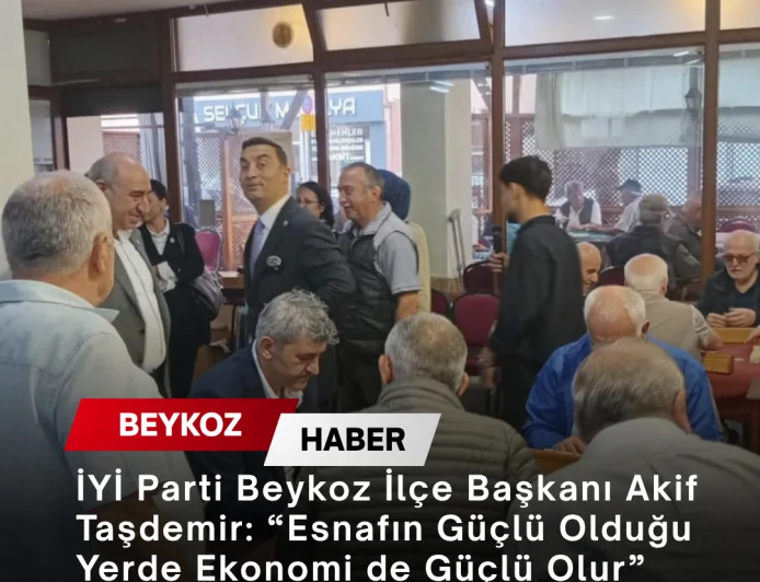 İYİ Parti Beykoz İlçe Başkanı Akif Taşdemir: “Esnafın Güçlü Olduğu Yerde Ekonomi de Güçlü Olur”