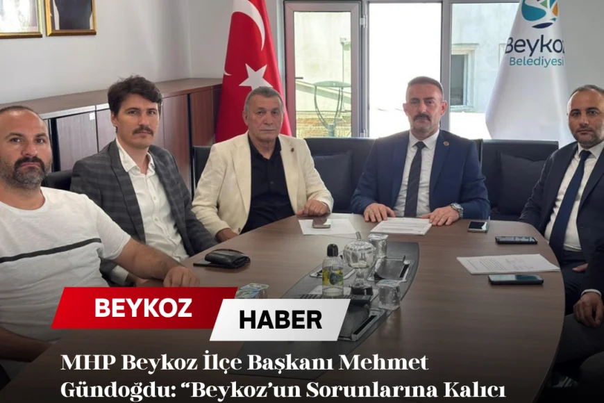 MHP Beykoz İlçe Başkanı Mehmet Gündoğdu: “Beykoz’un Sorunlarına Kalıcı ve Dinamik Çözümler Üreten Taraf Olacağız”