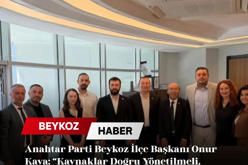 Anahtar Parti Beykoz İlçe Başkanı Onur Kaya: “Kaynaklar Doğru Yönetilmeli, Yönetenler Hesap Verebilmeli”