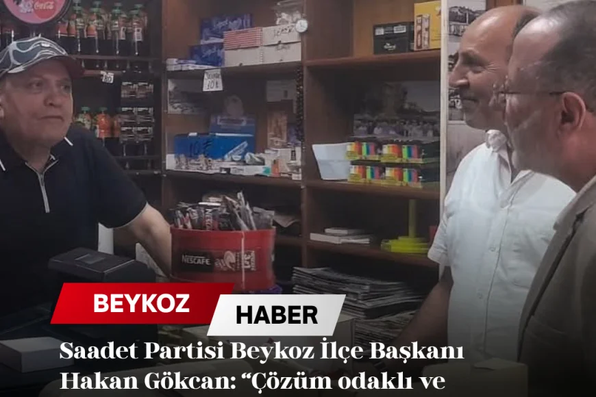 Saadet Partisi Beykoz İlçe Başkanı Hakan Gökcan: “Çözüm odaklı ve samimi bir siyaset anlayışını Beykoz’da büyütmek istiyoruz”