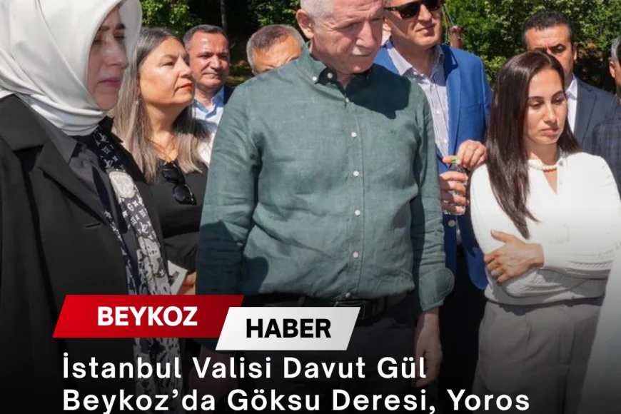İstanbul Valisi Davut Gül Beykoz’da Göksu Deresi, Yoros Kalesi ve Hz. Yuşa Türbesi’nde İncelemelerde Bulundu