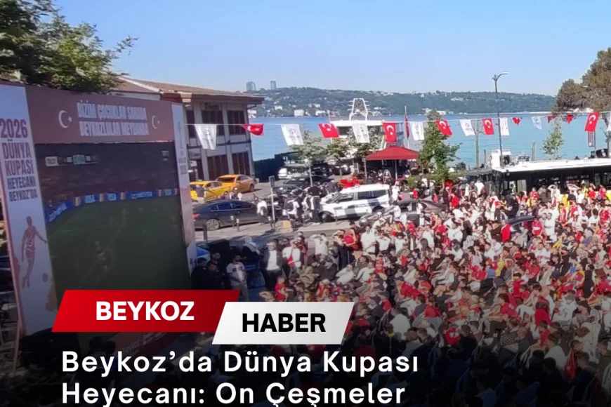 Beykoz’da Dünya Kupası Heyecanı: On Çeşmeler Meydanı’nda Yüzlerce Vatandaş Millî Takım İçin Buluştu