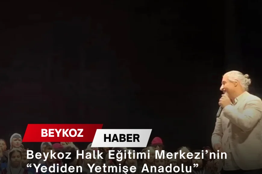 Beykoz Halk Eğitimi Merkezi’nin “Yediden Yetmişe Anadolu” Gecesi Kültürel Zenginliği Sahneye Taşıdı
