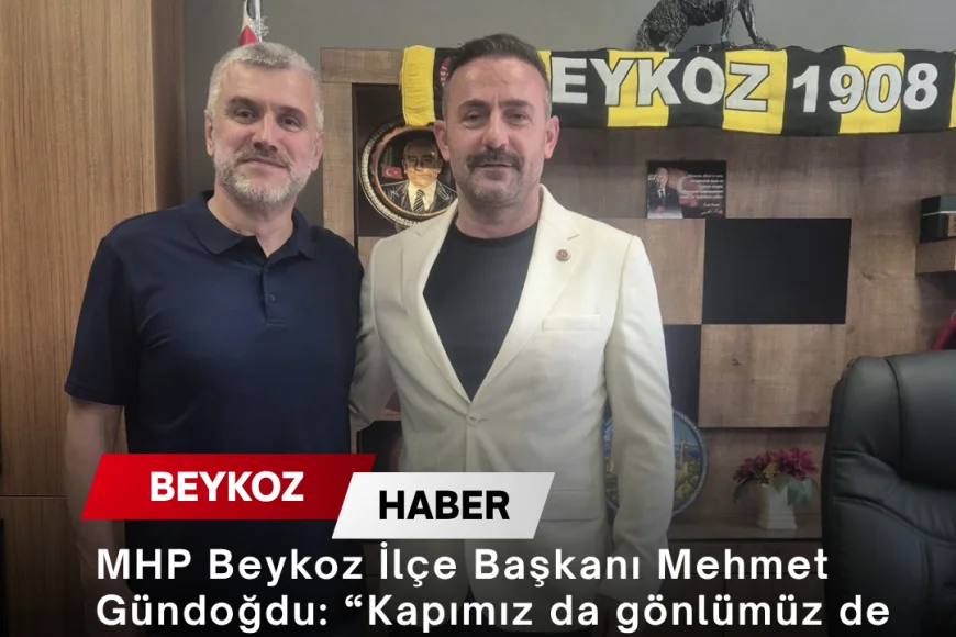 MHP Beykoz İlçe Başkanı Mehmet Gündoğdu: “Kapımız da gönlümüz de Beykoz için taşın altına elini koyan herkese açıktır”