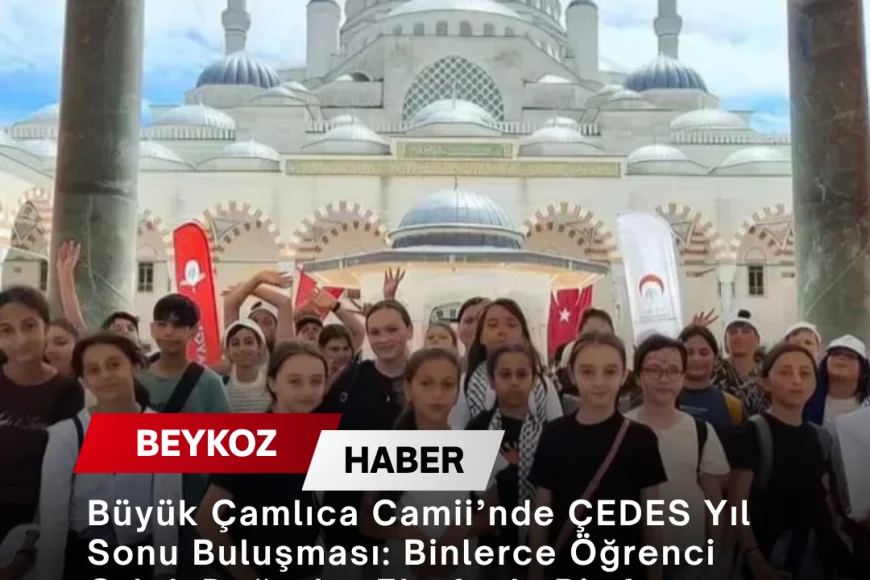 Büyük Çamlıca Camii’nde ÇEDES Yıl Sonu Buluşması: Binlerce Öğrenci Ortak Değerler Etrafında Bir Araya Geldi