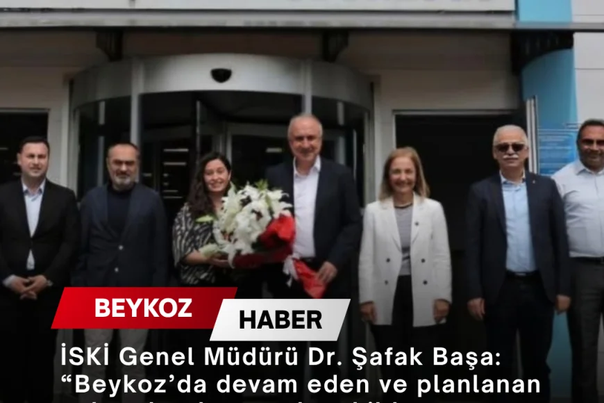 İSKİ Genel Müdürü Dr. Şafak Başa: “Beykoz’da devam eden ve planlanan yatırımları kapsamlı şekilde değerlendirdik”