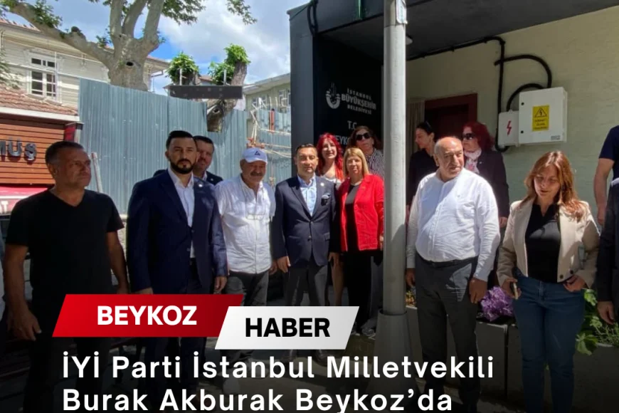 İYİ Parti İstanbul Milletvekili Burak Akburak Beykoz’da Muhtarlar, Esnaf ve Vatandaşlarla Buluştu