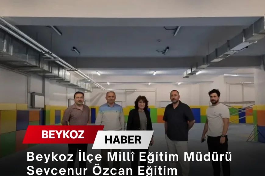 Beykoz İlçe Millî Eğitim Müdürü Sevcenur Özcan Eğitim Yatırımlarını Yerinde İnceledi