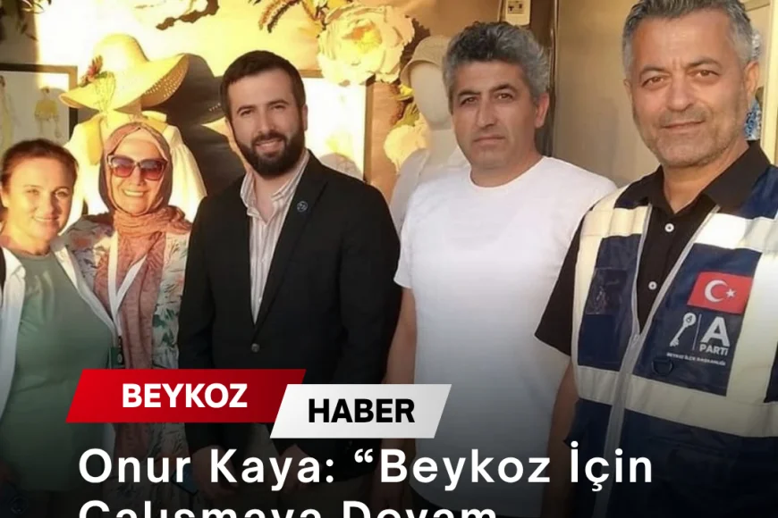 Onur Kaya: “Beykoz İçin Çalışmaya Devam Ediyoruz”