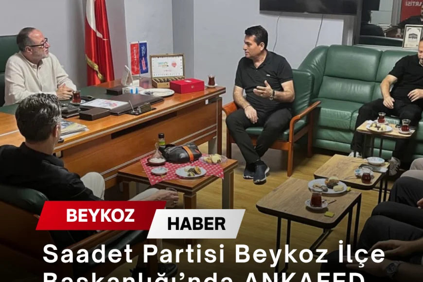 Saadet Partisi Beykoz İlçe Başkanlığı’nda ANKAFED Yönetimine Ziyaret