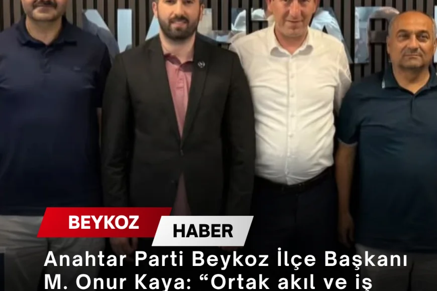 Anahtar Parti Beykoz İlçe Başkanı M. Onur Kaya: “Ortak akıl ve iş birliğiyle Beykoz için çalışmaya devam ediyoruz”
