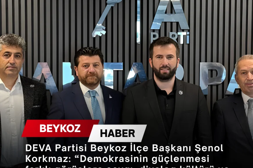 DEVA Partisi Beykoz İlçe Başkanı Şenol Korkmaz: “Demokrasinin güçlenmesi farklı görüşlere saygı, diyalog kültürü ve ortak akıl ile mümkündür”